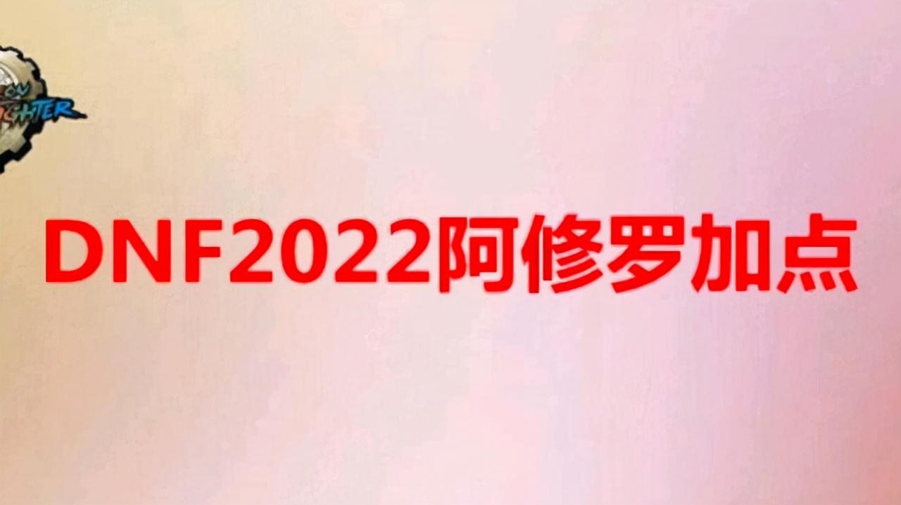 dnf2022改版后阿修罗怎么加点？  